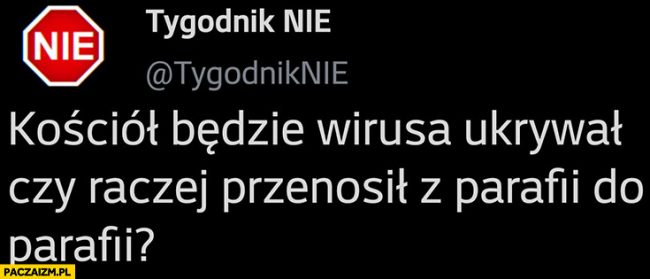 Kościół będzie wirusa ukrywał czy raczej przenosił z parafii do parafii? Tygodnik nie