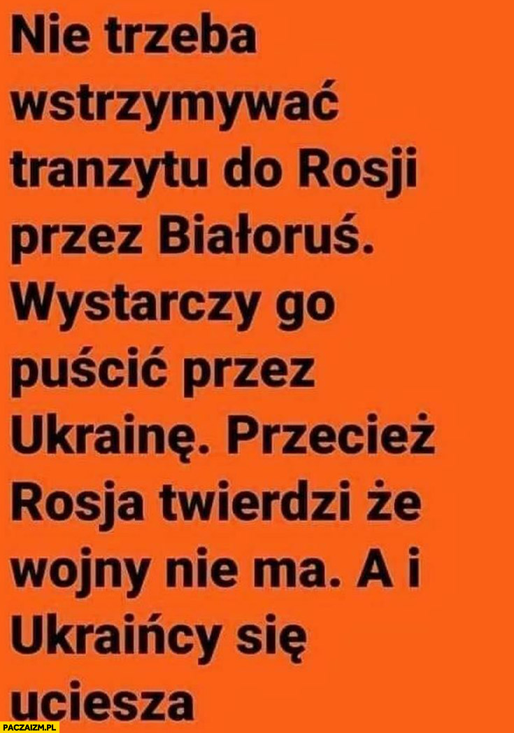 Nie trzeba wstrzymywać tranzytu z Rosji przez Białoruś wystarczy go puścić przez Ukrainę Rosja twierdzi, że wojny nie ma a Ukraińcy się ucieszą