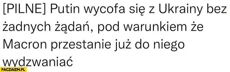 Pilne Putin wycofa się z Ukrainy bez żadnych żądań pod warunkiem, że Macron przestanie do niego wydzwaniać